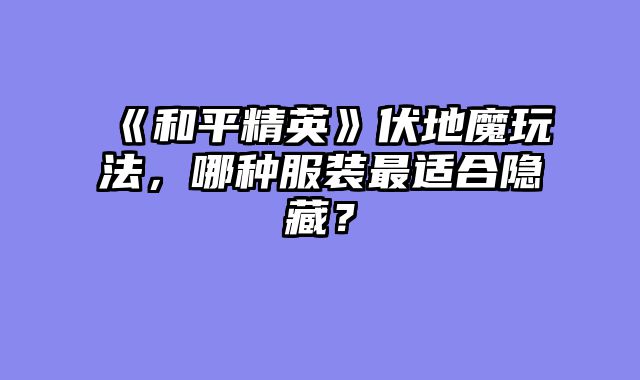 《和平精英》伏地魔玩法，哪种服装最适合隐藏？