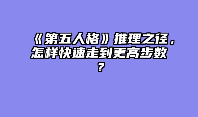 《第五人格》推理之径，怎样快速走到更高步数？