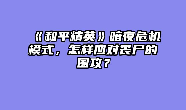 《和平精英》暗夜危机模式，怎样应对丧尸的围攻？