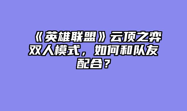 《英雄联盟》云顶之弈双人模式，如何和队友配合？