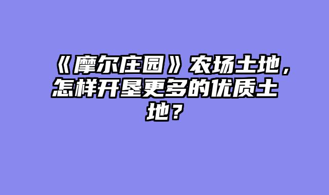 《摩尔庄园》农场土地，怎样开垦更多的优质土地？