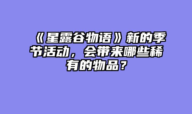 《星露谷物语》新的季节活动，会带来哪些稀有的物品？