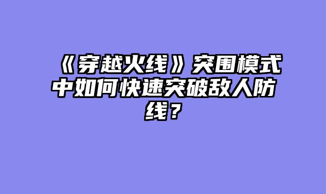 《穿越火线》突围模式中如何快速突破敌人防线？