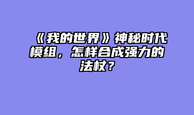 《我的世界》神秘时代模组，怎样合成强力的法杖？