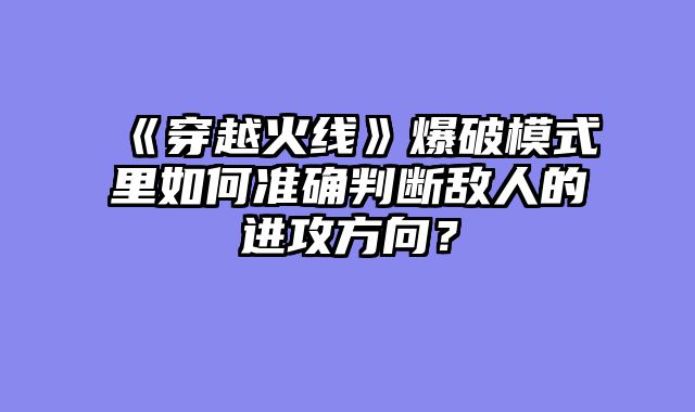 《穿越火线》爆破模式里如何准确判断敌人的进攻方向？