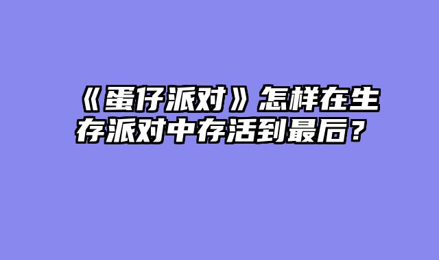 《蛋仔派对》怎样在生存派对中存活到最后？