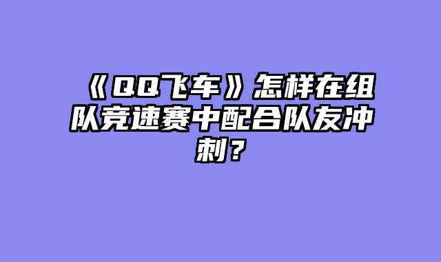 《QQ飞车》怎样在组队竞速赛中配合队友冲刺？