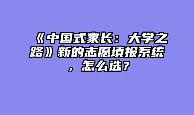 《中国式家长：大学之路》新的志愿填报系统，怎么选？