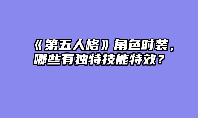 《第五人格》角色时装，哪些有独特技能特效？