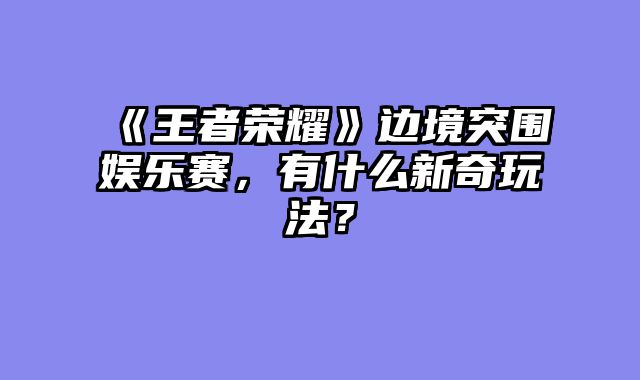 《王者荣耀》边境突围娱乐赛，有什么新奇玩法？