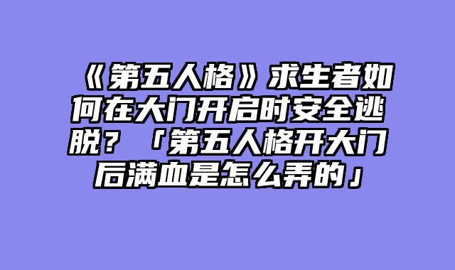 《第五人格》求生者如何在大门开启时安全逃脱？「第五人格开大门后满血是怎么弄的」