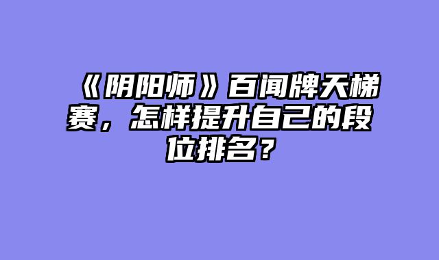 《阴阳师》百闻牌天梯赛，怎样提升自己的段位排名？