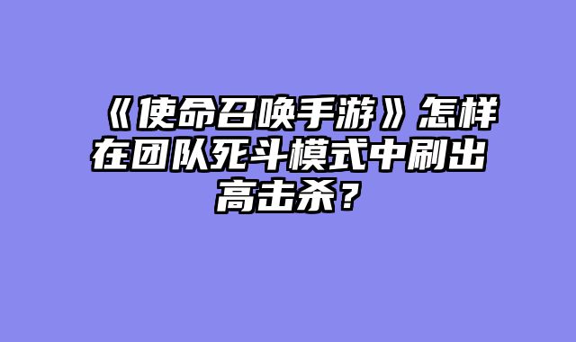 《使命召唤手游》怎样在团队死斗模式中刷出高击杀？