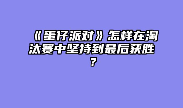 《蛋仔派对》怎样在淘汰赛中坚持到最后获胜？