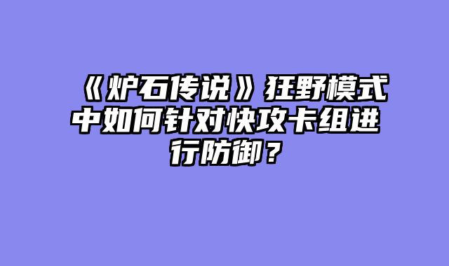 《炉石传说》狂野模式中如何针对快攻卡组进行防御？