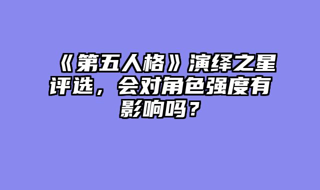 《第五人格》演绎之星评选，会对角色强度有影响吗？