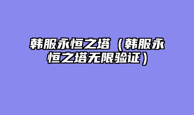 韩服永恒之塔（韩服永恒之塔无限验证）