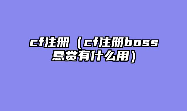 cf注册（cf注册boss悬赏有什么用）