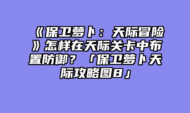 《保卫萝卜：天际冒险》怎样在天际关卡中布置防御？「保卫萝卜天际攻略图8」