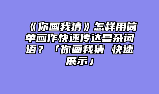 《你画我猜》怎样用简单画作快速传达复杂词语？「你画我猜 快速展示」