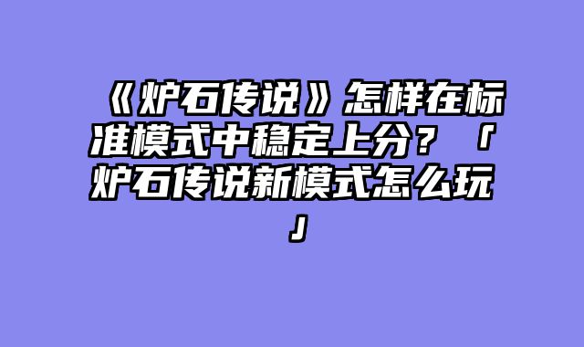 《炉石传说》怎样在标准模式中稳定上分？「炉石传说新模式怎么玩」