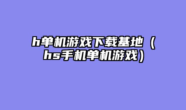 h单机游戏下载基地（hs手机单机游戏）