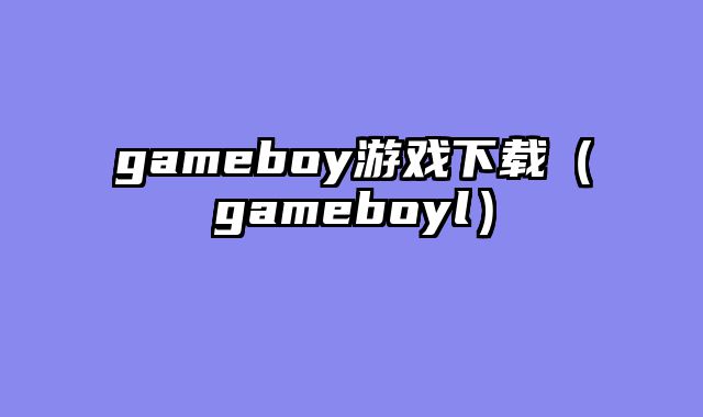 gameboy游戏下载（gameboyl）