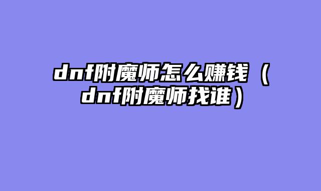 dnf附魔师怎么赚钱（dnf附魔师找谁）