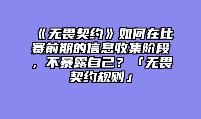 《无畏契约》如何在比赛前期的信息收集阶段，不暴露自己？「无畏契约规则」