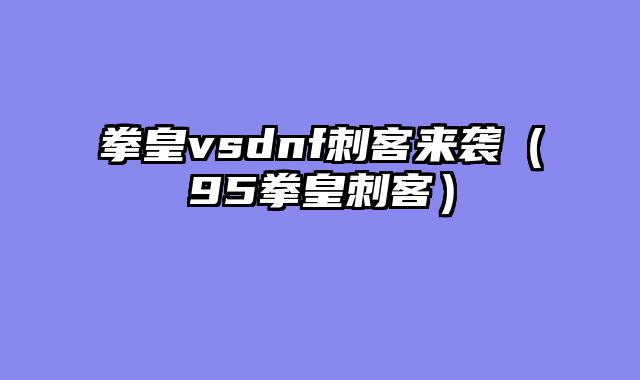 拳皇vsdnf刺客来袭（95拳皇刺客）