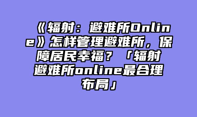 《辐射：避难所Online》怎样管理避难所，保障居民幸福？「辐射避难所online最合理布局」