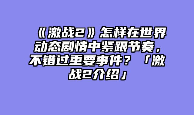 《激战2》怎样在世界动态剧情中紧跟节奏，不错过重要事件？「激战2介绍」