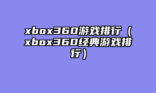 xbox360游戏排行（xbox360经典游戏排行）