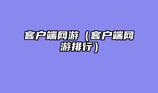 客户端网游（客户端网游排行）