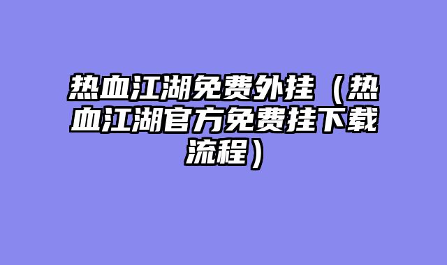 热血江湖免费外挂（热血江湖官方免费挂下载流程）