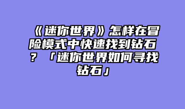 《迷你世界》怎样在冒险模式中快速找到钻石？「迷你世界如何寻找钻石」