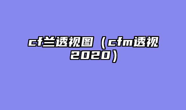 cf兰透视图（cfm透视2020）