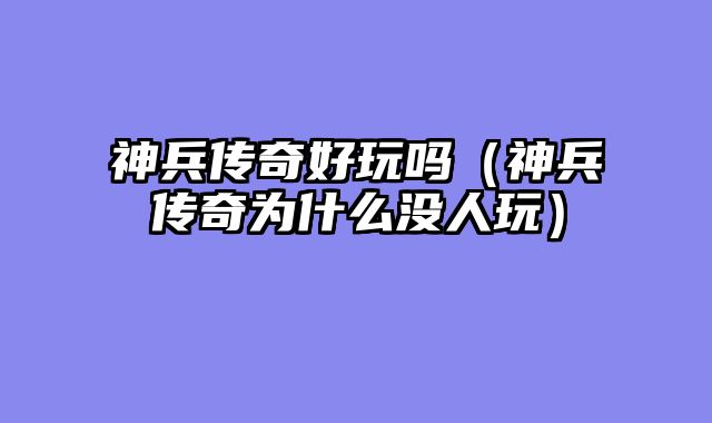 神兵传奇好玩吗（神兵传奇为什么没人玩）