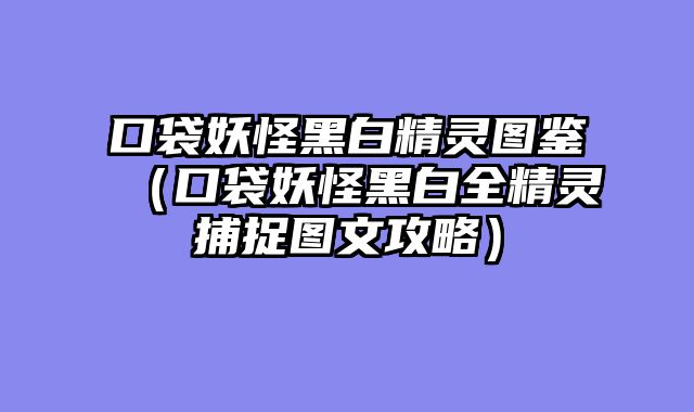 口袋妖怪黑白精灵图鉴（口袋妖怪黑白全精灵捕捉图文攻略）