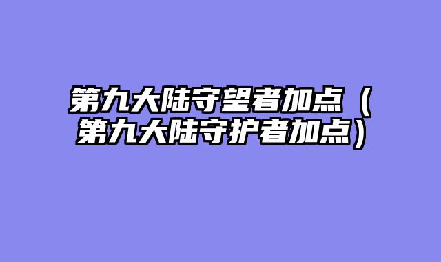 第九大陆守望者加点（第九大陆守护者加点）