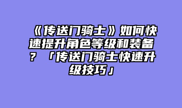 《传送门骑士》如何快速提升角色等级和装备？「传送门骑士快速升级技巧」