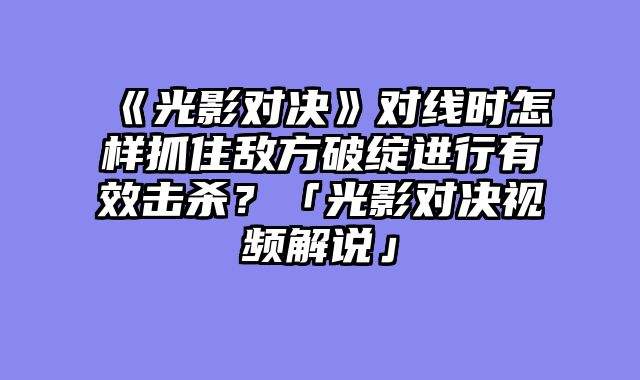 《光影对决》对线时怎样抓住敌方破绽进行有效击杀？「光影对决视频解说」