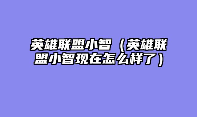 英雄联盟小智（英雄联盟小智现在怎么样了）