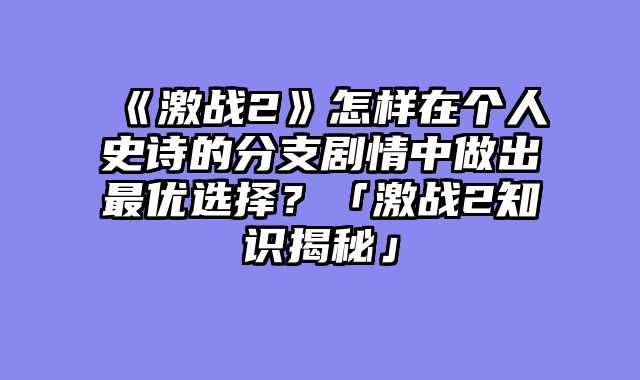 《激战2》怎样在个人史诗的分支剧情中做出最优选择？「激战2知识揭秘」