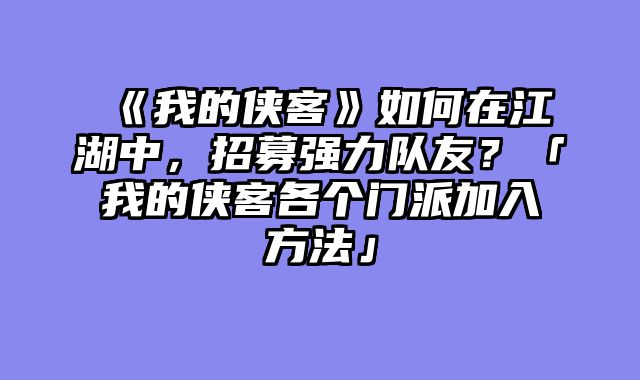 《我的侠客》如何在江湖中，招募强力队友？「我的侠客各个门派加入方法」