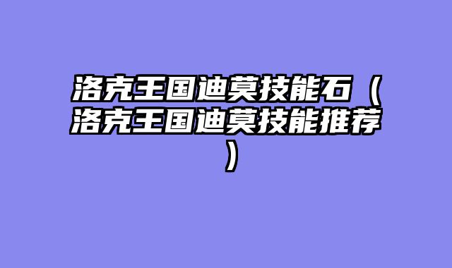 洛克王国迪莫技能石（洛克王国迪莫技能推荐）