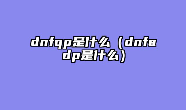 dnfqp是什么（dnfadp是什么）