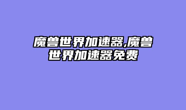 魔兽世界加速器,魔兽世界加速器免费