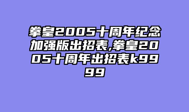 拳皇2005十周年纪念加强版出招表,拳皇2005十周年出招表k9999