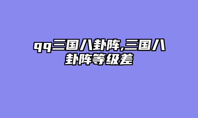 qq三国八卦阵,三国八卦阵等级差